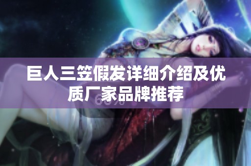 巨人三笠假发详细介绍及优质厂家品牌推荐