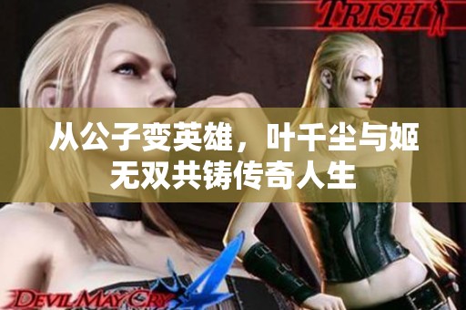 从公子变英雄，叶千尘与姬无双共铸传奇人生