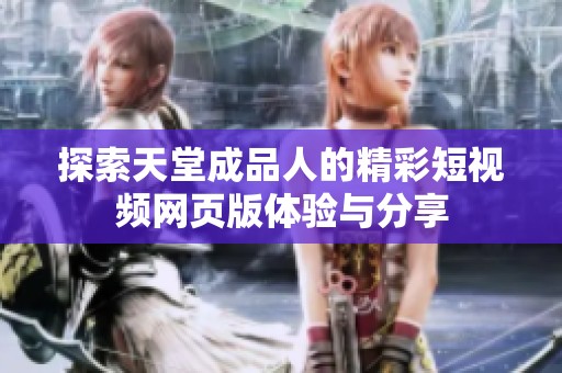 探索天堂成品人的精彩短视频网页版体验与分享
