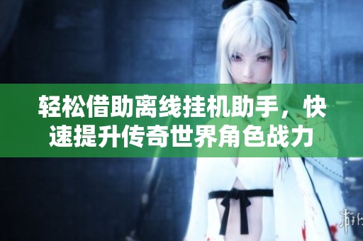 轻松借助离线挂机助手，快速提升传奇世界角色战力