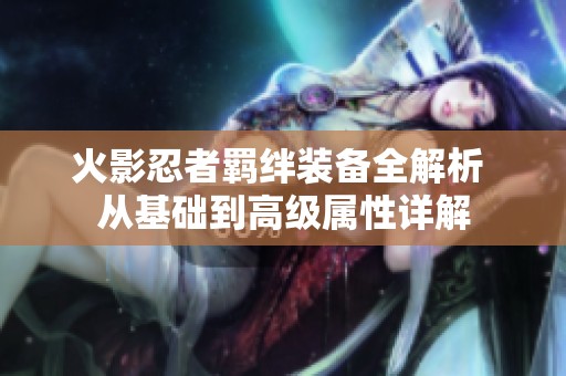 火影忍者羁绊装备全解析 从基础到高级属性详解