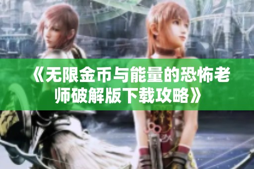 《无限金币与能量的恐怖老师破解版下载攻略》