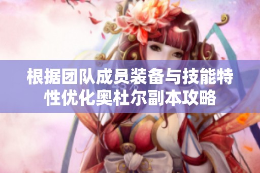 根据团队成员装备与技能特性优化奥杜尔副本攻略