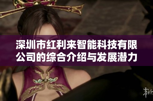 深圳市红利来智能科技有限公司的综合介绍与发展潜力分析