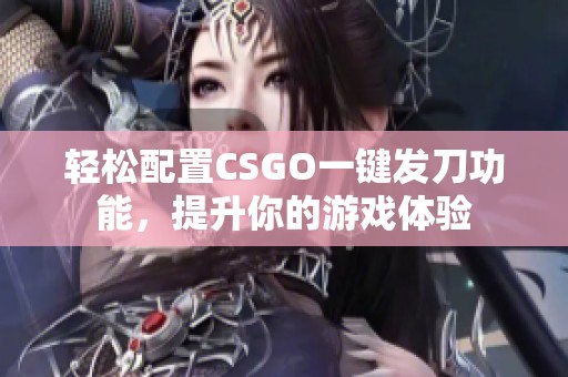 轻松配置CSGO一键发刀功能，提升你的游戏体验