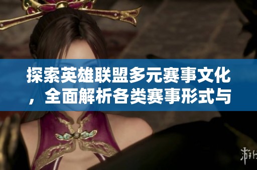 探索英雄联盟多元赛事文化，全面解析各类赛事形式与特点