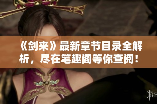 《剑来》最新章节目录全解析，尽在笔趣阁等你查阅！