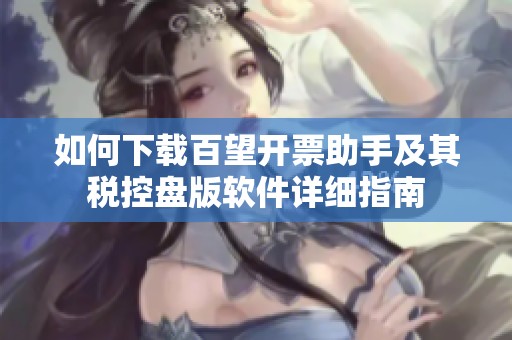 如何下载百望开票助手及其税控盘版软件详细指南