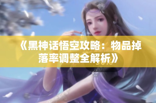 《黑神话悟空攻略：物品掉落率调整全解析》
