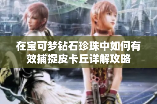 在宝可梦钻石珍珠中如何有效捕捉皮卡丘详解攻略
