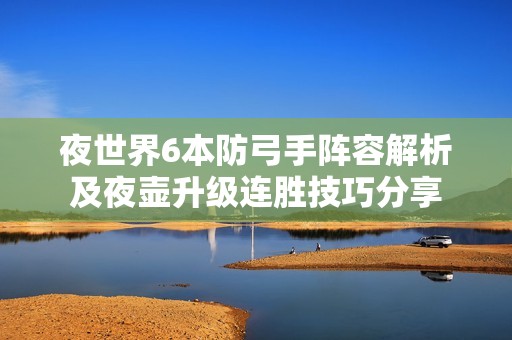 夜世界6本防弓手阵容解析及夜壶升级连胜技巧分享