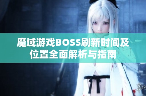 魔域游戏BOSS刷新时间及位置全面解析与指南