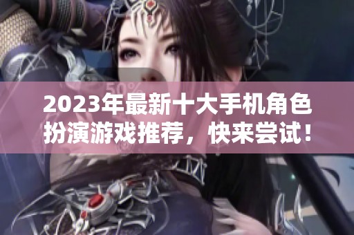2023年最新十大手机角色扮演游戏推荐，快来尝试！