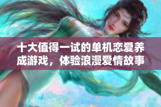 十大值得一试的单机恋爱养成游戏，体验浪漫爱情故事