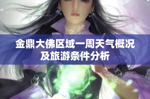 金鼎大佛区域一周天气概况及旅游条件分析