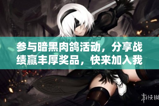 参与暗黑肉鸽活动，分享战绩赢丰厚奖品，快来加入我们吧
