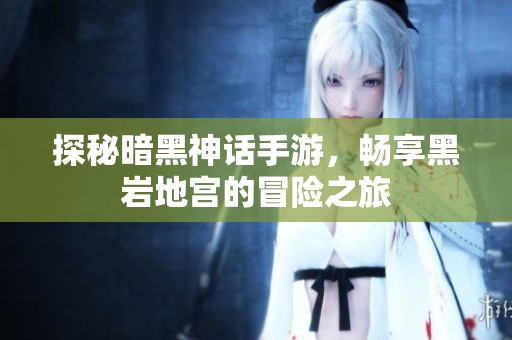探秘暗黑神话手游，畅享黑岩地宫的冒险之旅