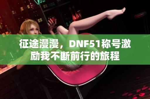 征途漫漫，DNF51称号激励我不断前行的旅程