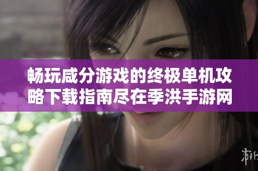 畅玩咸分游戏的终极单机攻略下载指南尽在季洪手游网