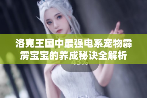洛克王国中最强电系宠物霹雳宝宝的养成秘诀全解析