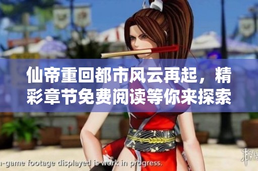 仙帝重回都市风云再起，精彩章节免费阅读等你来探索