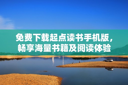 免费下载起点读书手机版，畅享海量书籍及阅读体验