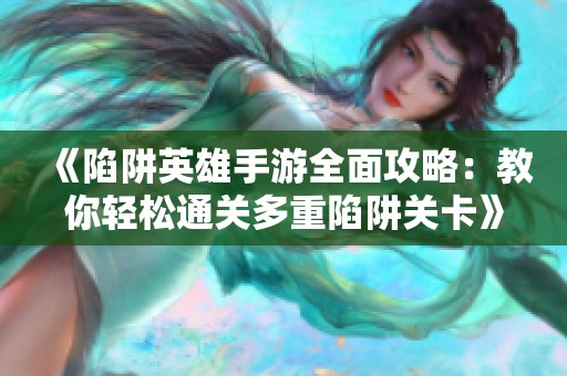 《陷阱英雄手游全面攻略：教你轻松通关多重陷阱关卡》