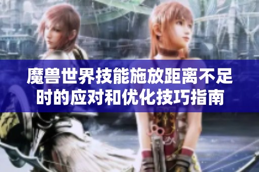 魔兽世界技能施放距离不足时的应对和优化技巧指南
