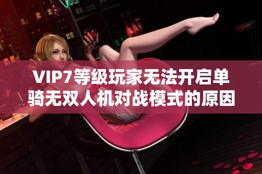 VIP7等级玩家无法开启单骑无双人机对战模式的原因解析