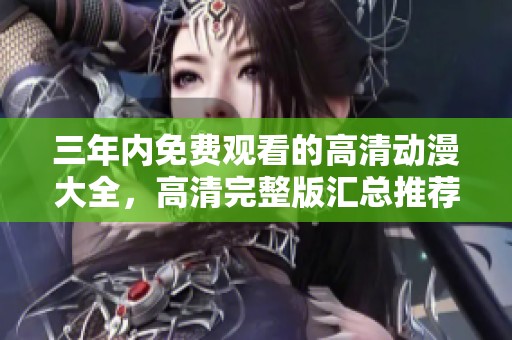 三年内免费观看的高清动漫大全，高清完整版汇总推荐
