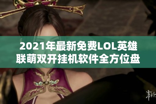 2021年最新免费LOL英雄联萌双开挂机软件全方位盘点