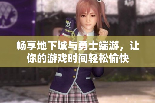 畅享地下城与勇士端游，让你的游戏时间轻松愉快