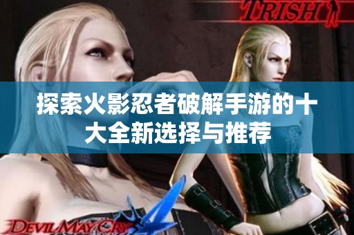 探索火影忍者破解手游的十大全新选择与推荐