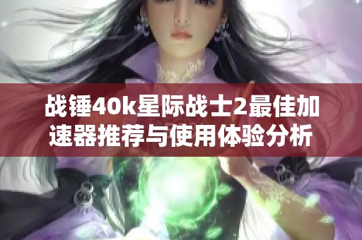 战锤40k星际战士2最佳加速器推荐与使用体验分析