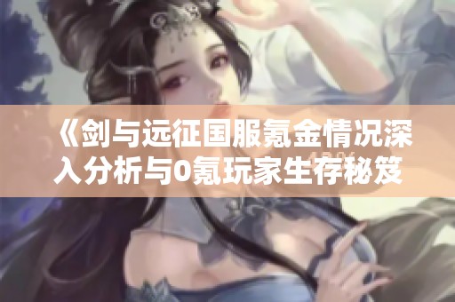 《剑与远征国服氪金情况深入分析与0氪玩家生存秘笈》
