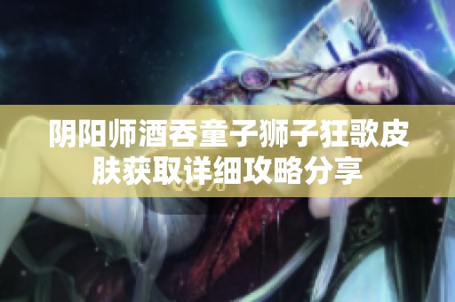 阴阳师酒吞童子狮子狂歌皮肤获取详细攻略分享