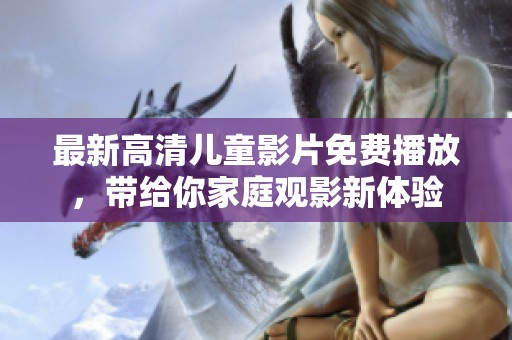 最新高清儿童影片免费播放，带给你家庭观影新体验