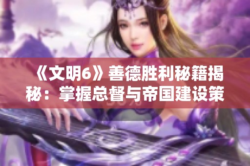 《文明6》善德胜利秘籍揭秘：掌握总督与帝国建设策略