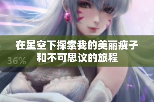 在星空下探索我的美丽瘦子和不可思议的旅程