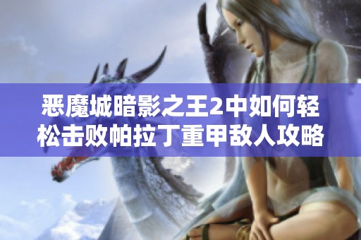 恶魔城暗影之王2中如何轻松击败帕拉丁重甲敌人攻略