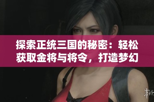 探索正统三国的秘密：轻松获取金将与将令，打造梦幻阵容攻略