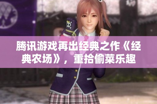 腾讯游戏再出经典之作《经典农场》，重拾偷菜乐趣