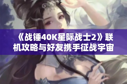 《战锤40K星际战士2》联机攻略与好友携手征战宇宙