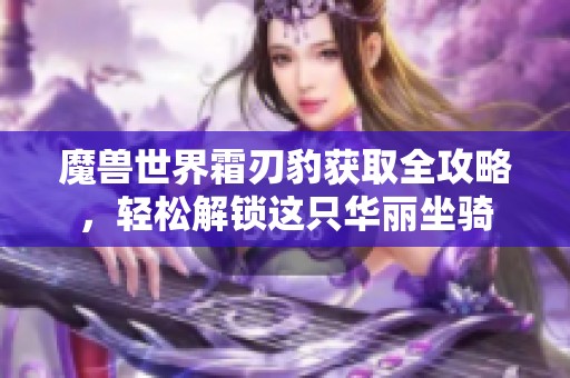 魔兽世界霜刃豹获取全攻略，轻松解锁这只华丽坐骑