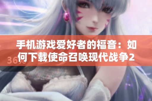 手机游戏爱好者的福音：如何下载使命召唤现代战争2手机版