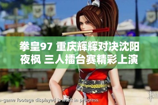 拳皇97 重庆辉辉对决沈阳夜枫 三人擂台赛精彩上演