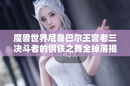 魔兽世界尼鲁巴尔王宫老三决斗者的钢铁之舞全掉落揭秘