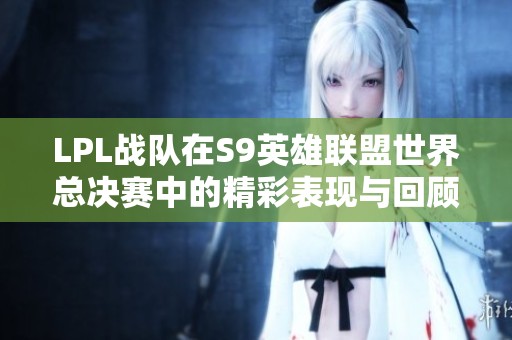 LPL战队在S9英雄联盟世界总决赛中的精彩表现与回顾