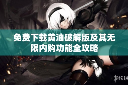 免费下载黄油破解版及其无限内购功能全攻略