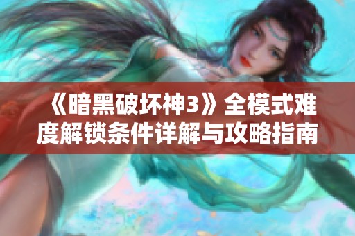 《暗黑破坏神3》全模式难度解锁条件详解与攻略指南
